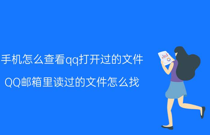 手机怎么查看qq打开过的文件 QQ邮箱里读过的文件怎么找？